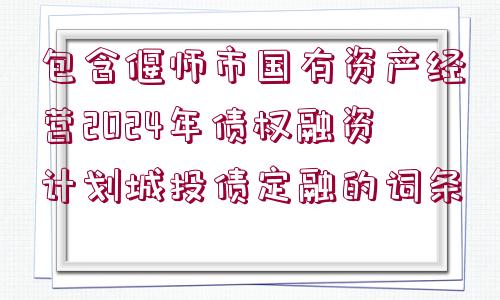 包含偃師市國有資產(chǎn)經(jīng)營2024年債權融資計劃城投債定融的詞條