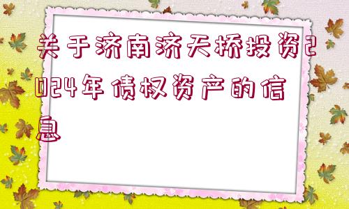 關于濟南濟天橋投資2024年債權資產(chǎn)的信息