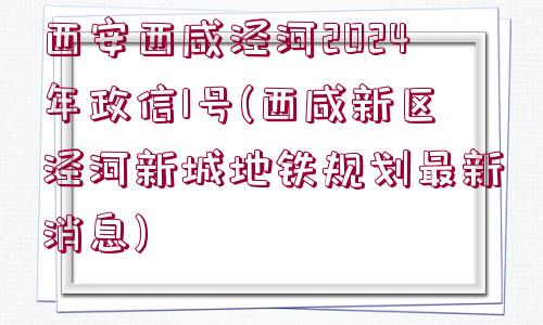 西安西咸涇河2024年政信1號(西咸新區(qū)涇河新城地鐵規(guī)劃最新消息)