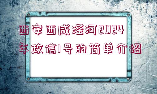 西安西咸涇河2024年政信1號的簡單介紹