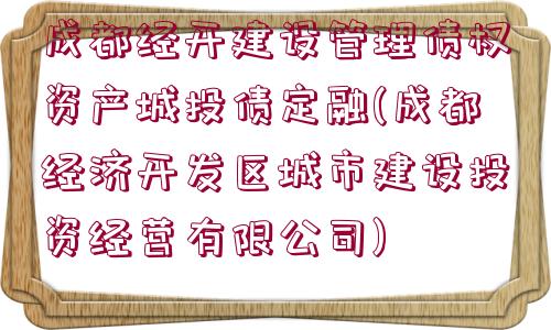 成都經(jīng)開建設(shè)管理債權(quán)資產(chǎn)城投債定融(成都經(jīng)濟(jì)開發(fā)區(qū)城市建設(shè)投資經(jīng)營(yíng)有限公司)