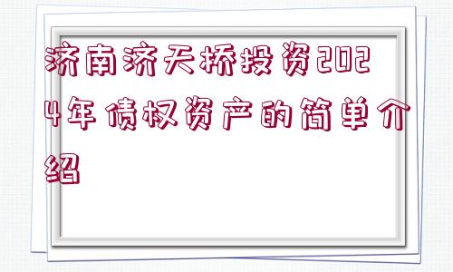 濟(jì)南濟(jì)天橋投資2024年債權(quán)資產(chǎn)的簡單介紹