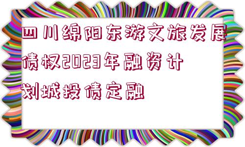 四川綿陽東游文旅發(fā)展債權(quán)2023年融資計(jì)劃城投債定融