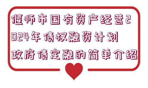 偃師市國(guó)有資產(chǎn)經(jīng)營(yíng)2024年債權(quán)融資計(jì)劃政府債定融的簡(jiǎn)單介紹