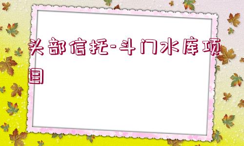 頭部信托-斗門水庫(kù)項(xiàng)目