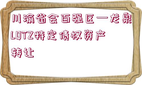 川渝省會(huì)百?gòu)?qiáng)區(qū)—龍泉LQTZ特定債權(quán)資產(chǎn)轉(zhuǎn)讓