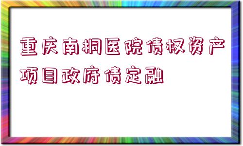 重慶南桐醫(yī)院債權資產(chǎn)項目政府債定融