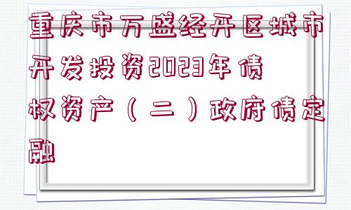 重慶市萬盛經(jīng)開區(qū)城市開發(fā)投資2023年債權(quán)資產(chǎn)（二）政府債定融