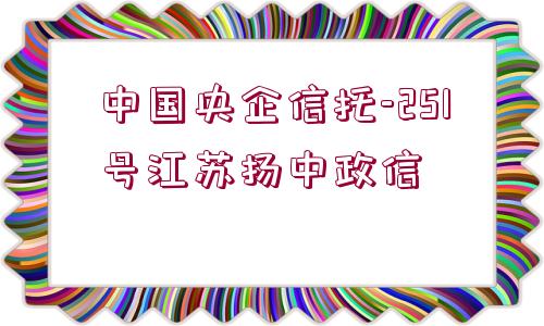 中國(guó)央企信托-251號(hào)江蘇揚(yáng)中政信