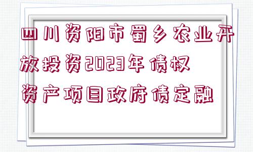 四川資陽(yáng)市蜀鄉(xiāng)農(nóng)業(yè)開(kāi)放投資2023年債權(quán)資產(chǎn)項(xiàng)目政府債定融