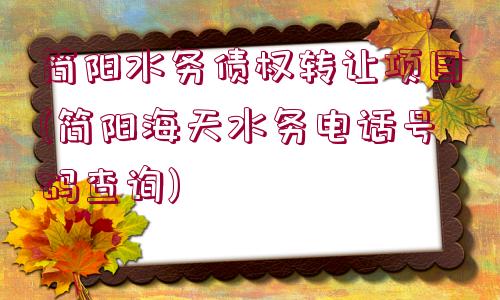 簡陽水務(wù)債權(quán)轉(zhuǎn)讓項目(簡陽海天水務(wù)電話號碼查詢)