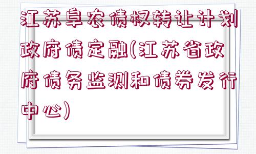 江蘇阜農(nóng)債權轉(zhuǎn)讓計劃政府債定融(江蘇省政府債務監(jiān)測和債券發(fā)行中心)