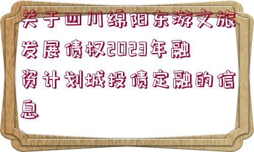 關(guān)于四川綿陽東游文旅發(fā)展債權(quán)2023年融資計(jì)劃城投債定融的信息