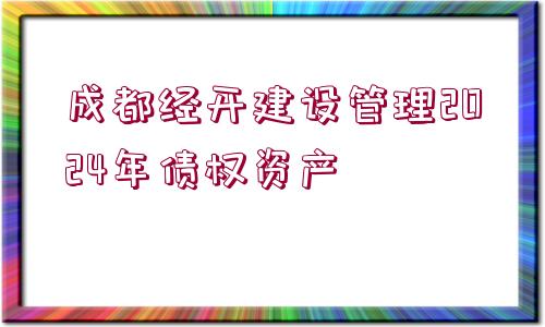 成都經(jīng)開(kāi)建設(shè)管理2024年債權(quán)資產(chǎn)