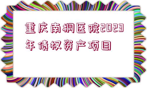 重慶南桐醫(yī)院2023年債權資產(chǎn)項目