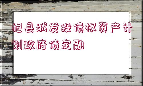 杞縣城發(fā)投債權(quán)資產(chǎn)計劃政府債定融