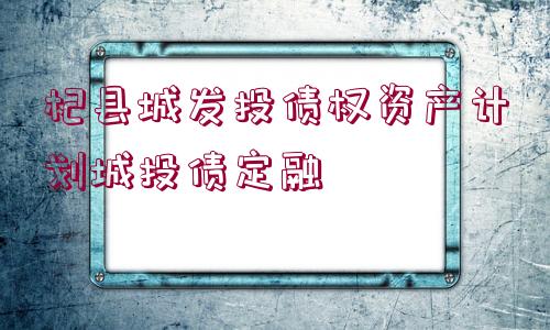 杞縣城發(fā)投債權資產(chǎn)計劃城投債定融