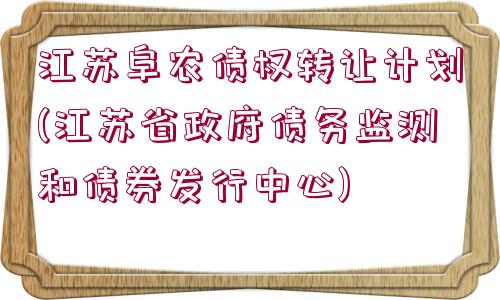 江蘇阜農(nóng)債權(quán)轉(zhuǎn)讓計(jì)劃(江蘇省政府債務(wù)監(jiān)測(cè)和債券發(fā)行中心)