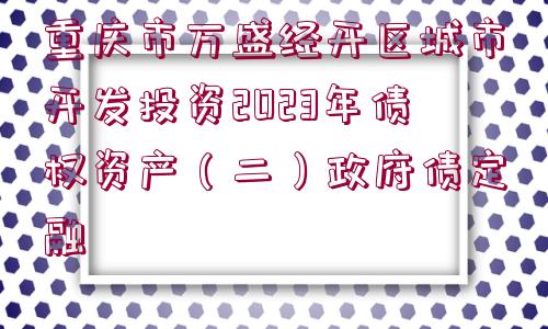 重慶市萬盛經(jīng)開區(qū)城市開發(fā)投資2023年債權(quán)資產(chǎn)（二）政府債定融