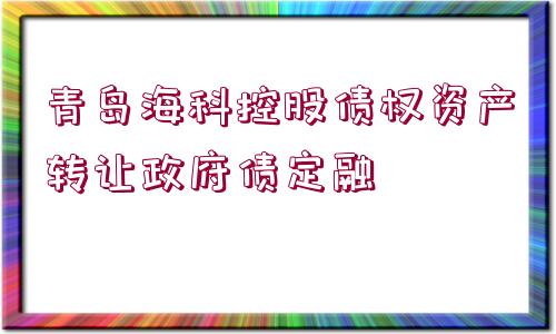 青島?？瓶毓蓚鶛?quán)資產(chǎn)轉(zhuǎn)讓政府債定融