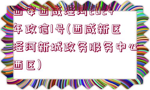 西安西咸涇河2024年政信1號(西咸新區(qū)涇河新城政務(wù)服務(wù)中心西區(qū))