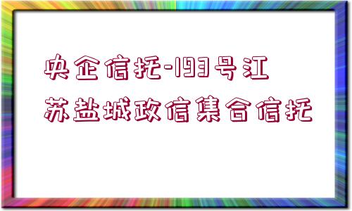 央企信托-193號江蘇鹽城政信集合信托