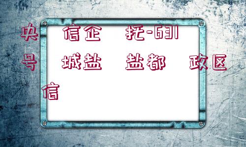 央?信企?托-631號(hào)?城鹽?鹽都?政區(qū)?信