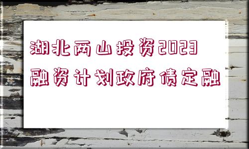 湖北兩山投資2023融資計劃政府債定融