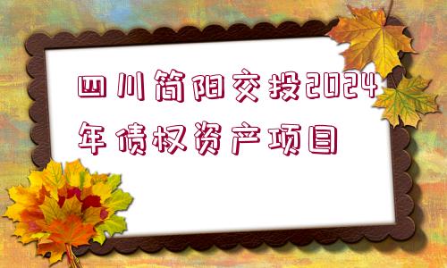 四川簡(jiǎn)陽(yáng)交投2024年債權(quán)資產(chǎn)項(xiàng)目