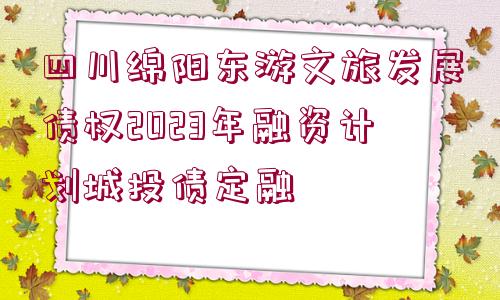 四川綿陽(yáng)東游文旅發(fā)展債權(quán)2023年融資計(jì)劃城投債定融