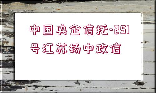 中國央企信托-251號江蘇揚中政信