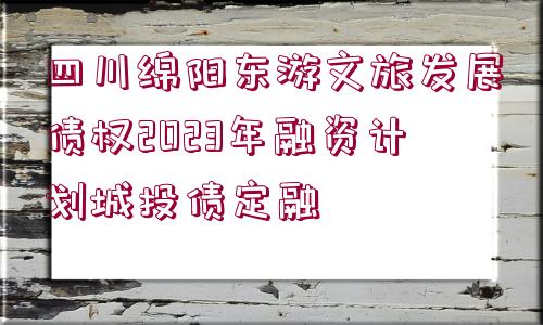 四川綿陽東游文旅發(fā)展債權(quán)2023年融資計劃城投債定融