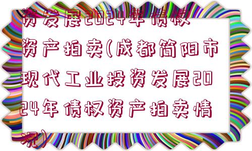 成都簡陽市現(xiàn)代工業(yè)投資發(fā)展2024年債權資產(chǎn)拍賣(成都簡陽市現(xiàn)代工業(yè)投資發(fā)展2024年債權資產(chǎn)拍賣情況)