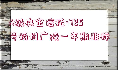 A級(jí)央企信托-725號(hào)揚(yáng)州廣陵一年期非標(biāo)