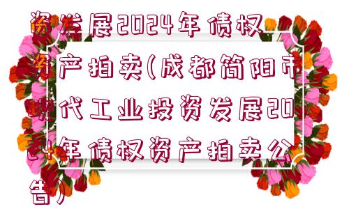 成都簡陽市現(xiàn)代工業(yè)投資發(fā)展2024年債權(quán)資產(chǎn)拍賣(成都簡陽市現(xiàn)代工業(yè)投資發(fā)展2024年債權(quán)資產(chǎn)拍賣公告)