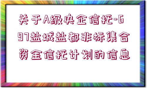 關于A級央企信托-697鹽城鹽都非標集合資金信托計劃的信息