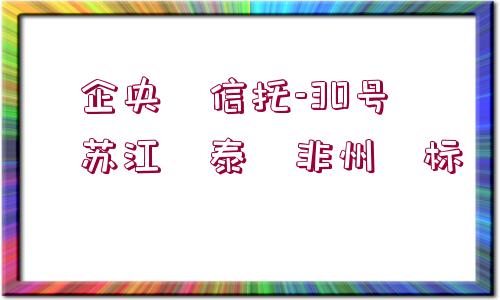 ?企央?信托-30號(hào)?蘇江?泰?非州?標(biāo)