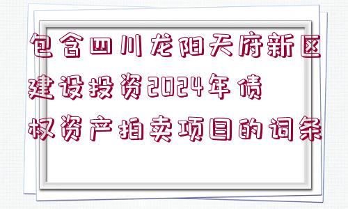 包含四川龍陽天府新區(qū)建設(shè)投資2024年債權(quán)資產(chǎn)拍賣項(xiàng)目的詞條