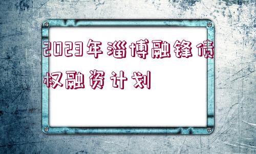 2023年淄博融鋒債權(quán)融資計劃