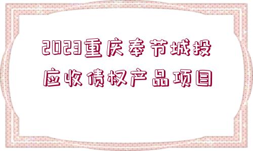 2023重慶奉節(jié)城投應收債權產(chǎn)品項目