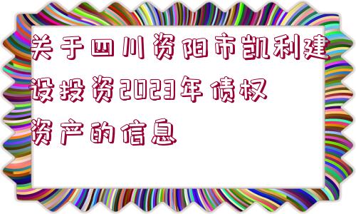 關(guān)于四川資陽市凱利建設(shè)投資2023年債權(quán)資產(chǎn)的信息