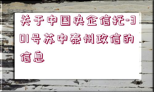 關(guān)于中國央企信托-301號(hào)蘇中泰州政信的信息