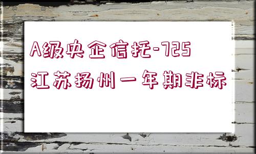 A級央企信托-725江蘇揚(yáng)州一年期非標(biāo)