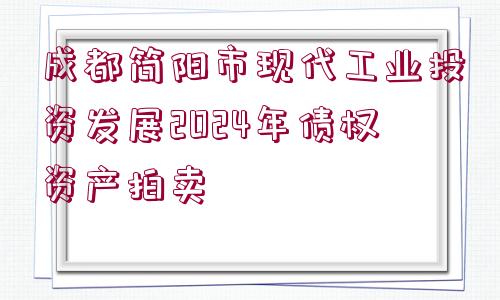 成都簡陽市現(xiàn)代工業(yè)投資發(fā)展2024年債權(quán)資產(chǎn)拍賣