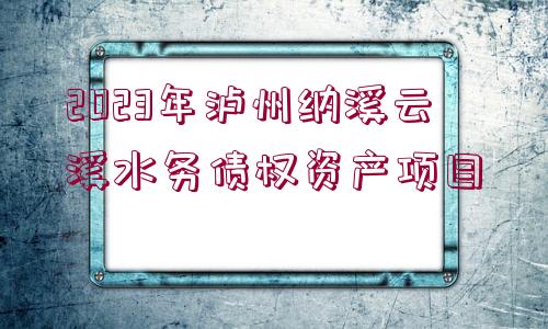 2023年瀘州納溪云溪水務債權資產(chǎn)項目