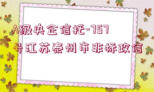 A級央企信托-757號江蘇泰州市非標(biāo)政信