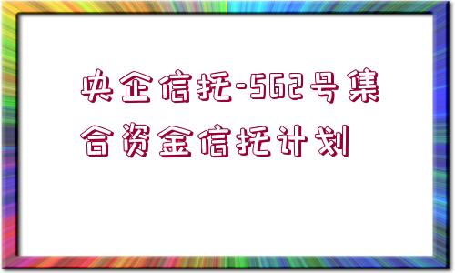 央企信托-562號集合資金信托計劃