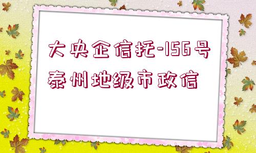 大央企信托-156號(hào)泰州地級(jí)市政信