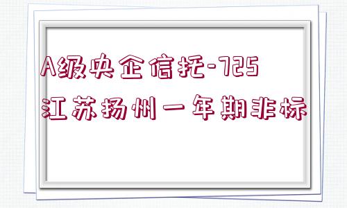 A級(jí)央企信托-725江蘇揚(yáng)州一年期非標(biāo)