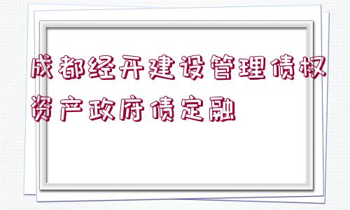 成都經(jīng)開建設(shè)管理債權(quán)資產(chǎn)政府債定融